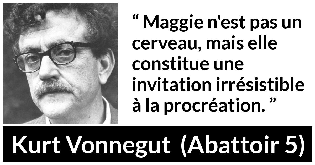 Citation de Kurt Vonnegut sur l'attraction tirée d'Abattoir 5 - Maggie n'est pas un cerveau, mais elle constitue une invitation irrésistible à la procréation.