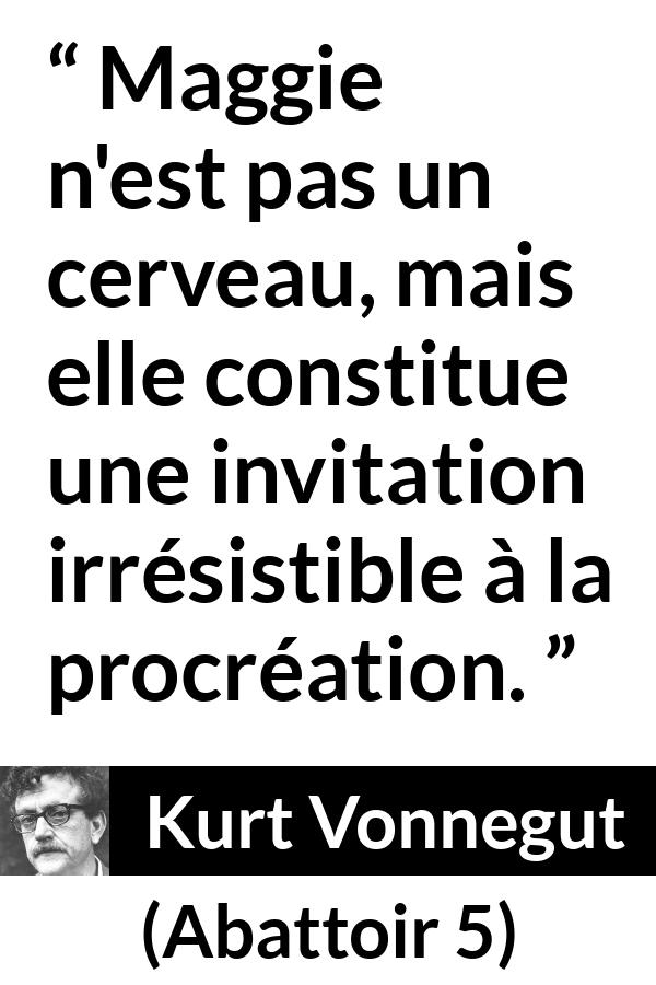 Citation de Kurt Vonnegut sur l'attraction tirée d'Abattoir 5 - Maggie n'est pas un cerveau, mais elle constitue une invitation irrésistible à la procréation.