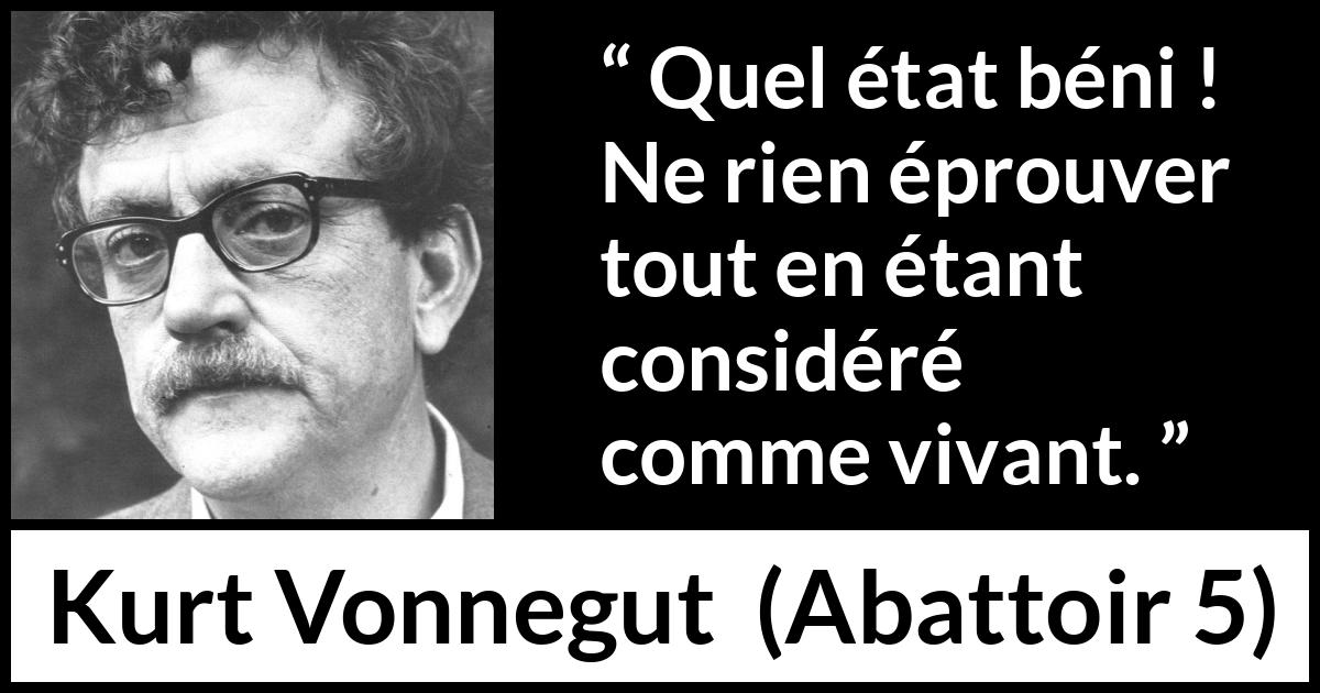 Citation de Kurt Vonnegut sur l'empathie tirée d'Abattoir 5 - Quel état béni ! Ne rien éprouver tout en étant considéré comme vivant.