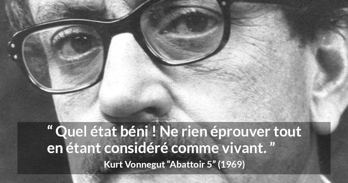 Citation de Kurt Vonnegut sur l'empathie tirée d'Abattoir 5 - Quel état béni ! Ne rien éprouver tout en étant considéré comme vivant.