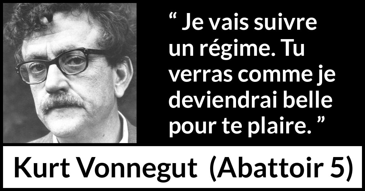 Citation de Kurt Vonnegut sur la beauté tirée d'Abattoir 5 - Je vais suivre un régime. Tu verras comme je deviendrai belle pour te plaire.