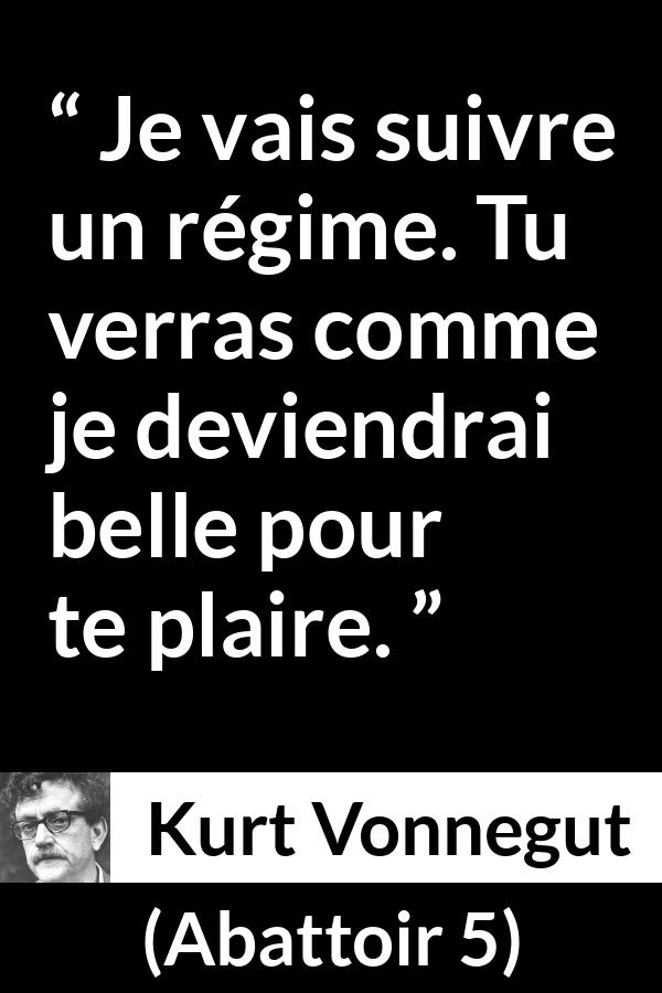 Citation de Kurt Vonnegut sur la beauté tirée d'Abattoir 5 - Je vais suivre un régime. Tu verras comme je deviendrai belle pour te plaire.