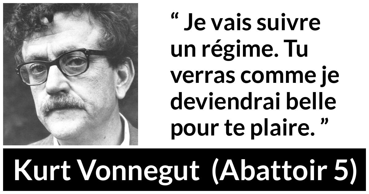 Citation de Kurt Vonnegut sur la beauté tirée d'Abattoir 5 - Je vais suivre un régime. Tu verras comme je deviendrai belle pour te plaire.