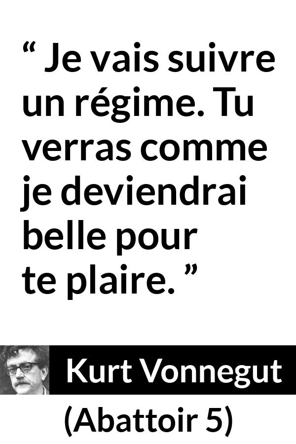 Citation de Kurt Vonnegut sur la beauté tirée d'Abattoir 5 - Je vais suivre un régime. Tu verras comme je deviendrai belle pour te plaire.