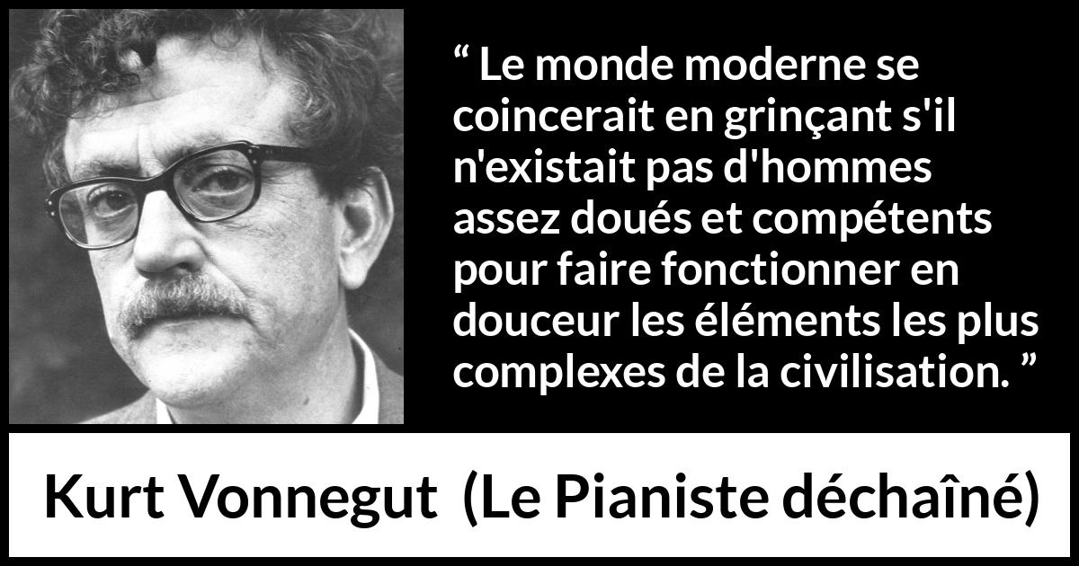 Citation de Kurt Vonnegut sur la compétence tirée du Pianiste déchaîné - Le monde moderne se coincerait en grinçant s'il n'existait pas d'hommes assez doués et compétents pour faire fonctionner en douceur les éléments les plus complexes de la civilisation.