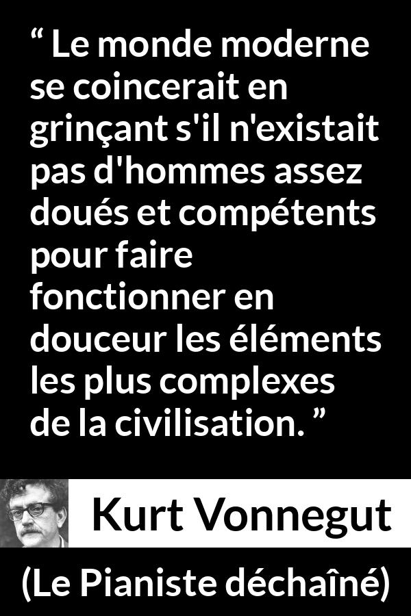 Citation de Kurt Vonnegut sur la compétence tirée du Pianiste déchaîné - Le monde moderne se coincerait en grinçant s'il n'existait pas d'hommes assez doués et compétents pour faire fonctionner en douceur les éléments les plus complexes de la civilisation.