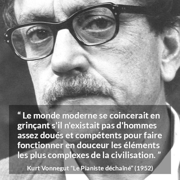 Citation de Kurt Vonnegut sur la compétence tirée du Pianiste déchaîné - Le monde moderne se coincerait en grinçant s'il n'existait pas d'hommes assez doués et compétents pour faire fonctionner en douceur les éléments les plus complexes de la civilisation.