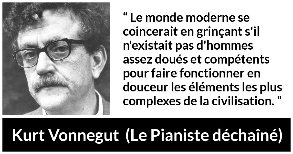 Citation de Kurt Vonnegut sur la compétence tirée du Pianiste déchaîné - Le monde moderne se coincerait en grinçant s'il n'existait pas d'hommes assez doués et compétents pour faire fonctionner en douceur les éléments les plus complexes de la civilisation.
