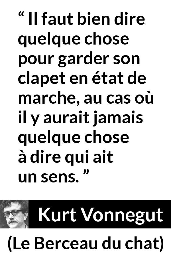 Citation de Kurt Vonnegut sur la parole tirée du Berceau du chat - Il faut bien dire quelque chose pour garder son clapet en état de marche, au cas où il y aurait jamais quelque chose à dire qui ait un sens.