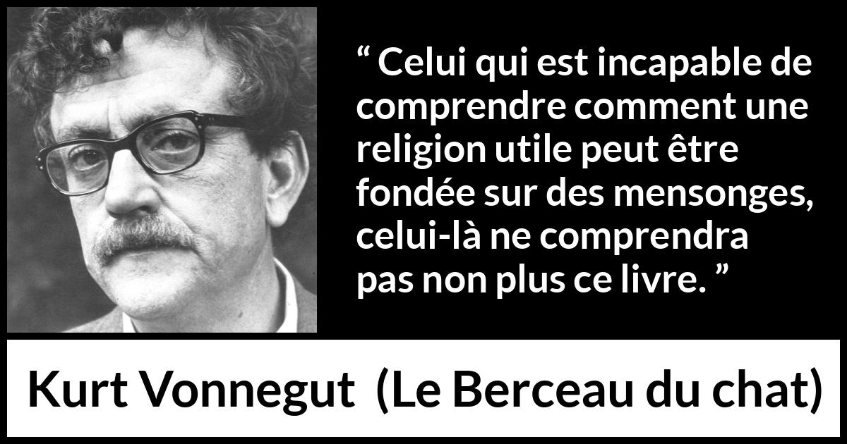Citation de Kurt Vonnegut sur la religion tirée du Berceau du chat - Celui qui est incapable de comprendre comment une religion utile peut être fondée sur des mensonges, celui-là ne comprendra pas non plus ce livre.