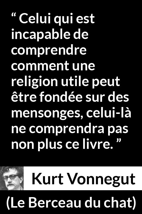 Citation de Kurt Vonnegut sur la religion tirée du Berceau du chat - Celui qui est incapable de comprendre comment une religion utile peut être fondée sur des mensonges, celui-là ne comprendra pas non plus ce livre.