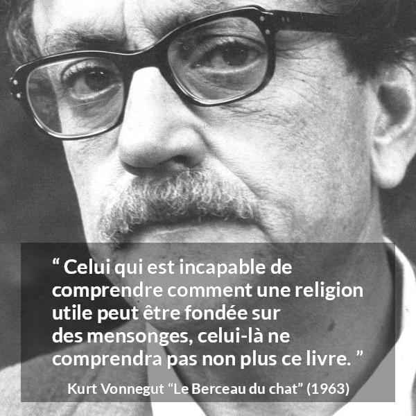 Citation de Kurt Vonnegut sur la religion tirée du Berceau du chat - Celui qui est incapable de comprendre comment une religion utile peut être fondée sur des mensonges, celui-là ne comprendra pas non plus ce livre.