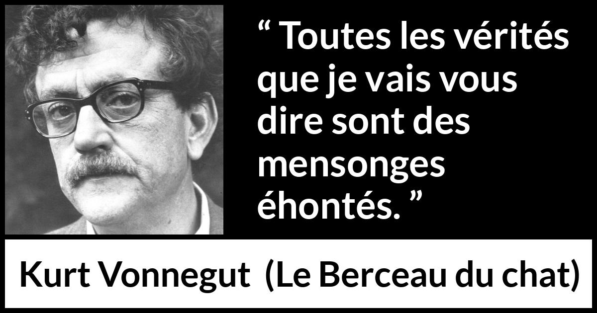 Citation de Kurt Vonnegut sur la vérité tirée du Berceau du chat - Toutes les vérités que je vais vous dire sont des mensonges éhontés.
