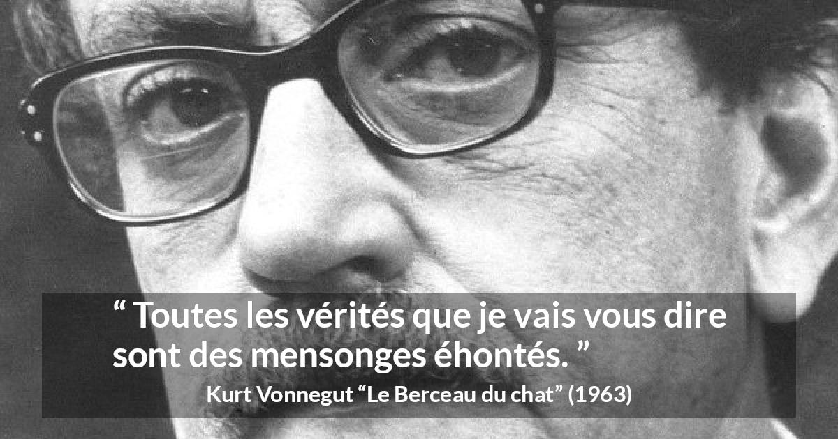 Citation de Kurt Vonnegut sur la vérité tirée du Berceau du chat - Toutes les vérités que je vais vous dire sont des mensonges éhontés.