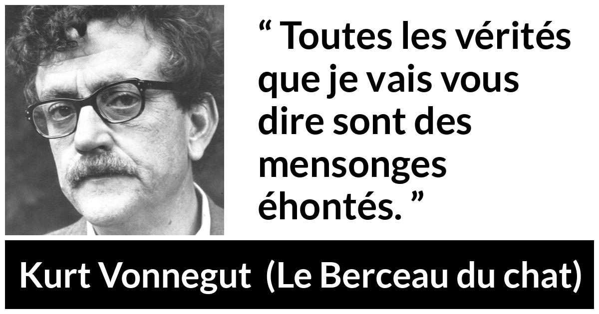Citation de Kurt Vonnegut sur la vérité tirée du Berceau du chat - Toutes les vérités que je vais vous dire sont des mensonges éhontés.