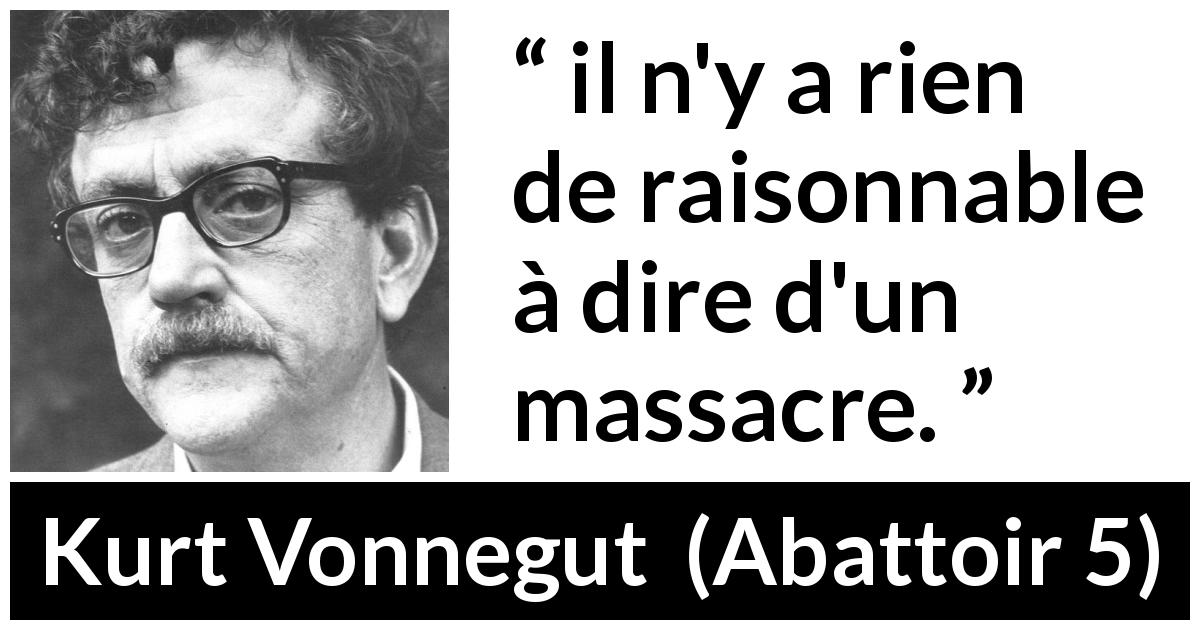 Citation de Kurt Vonnegut sur le massacre tirée d'Abattoir 5 - il n'y a rien de raisonnable à dire d'un massacre.