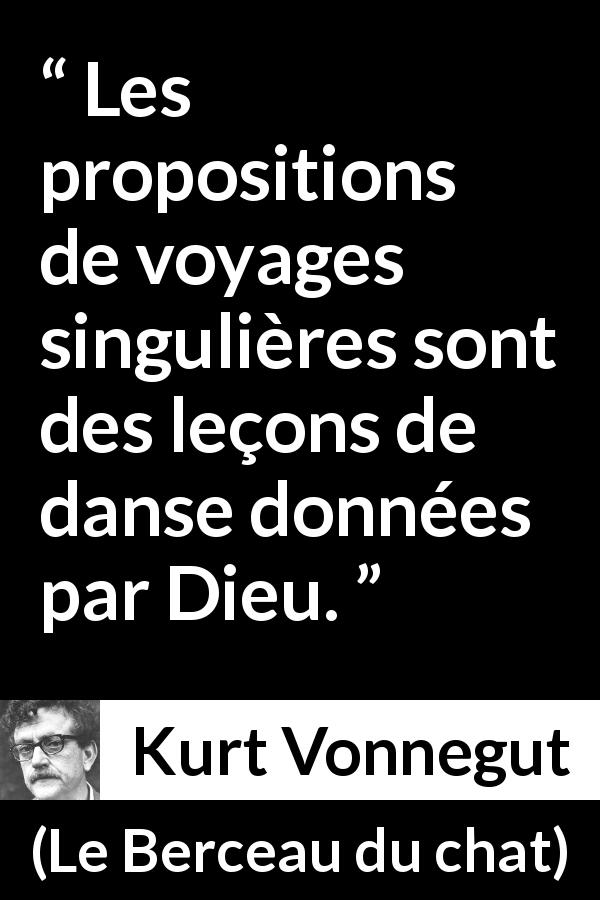 Citation de Kurt Vonnegut sur le voyage tirée du Berceau du chat - Les propositions de voyages singulières sont des leçons de danse données par Dieu.