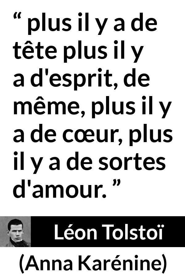 Citation de Léon Tolstoï sur l'amour tirée d'Anna Karénine - plus il y a de tête plus il y a d'esprit, de même, plus il y a de cœur, plus il y a de sortes d'amour.