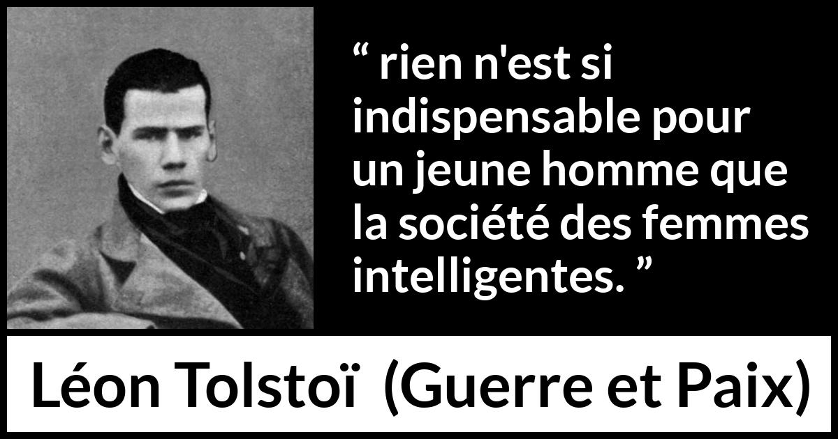 Citation de Léon Tolstoï sur l'intelligence tirée de Guerre et Paix - rien n'est si indispensable pour un jeune homme que la société des femmes intelligentes.