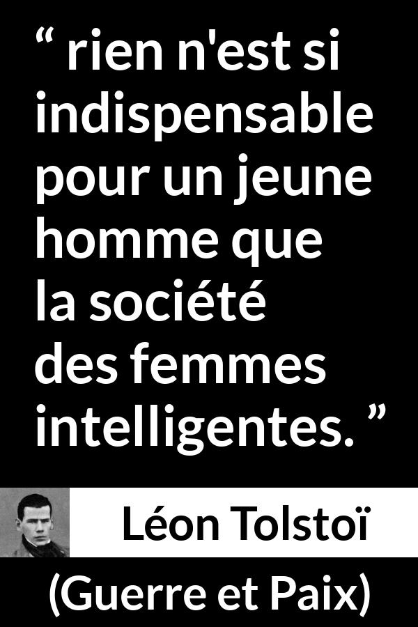 Citation de Léon Tolstoï sur l'intelligence tirée de Guerre et Paix - rien n'est si indispensable pour un jeune homme que la société des femmes intelligentes.