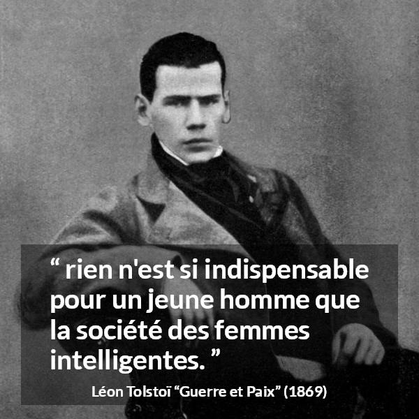Citation de Léon Tolstoï sur l'intelligence tirée de Guerre et Paix - rien n'est si indispensable pour un jeune homme que la société des femmes intelligentes.
