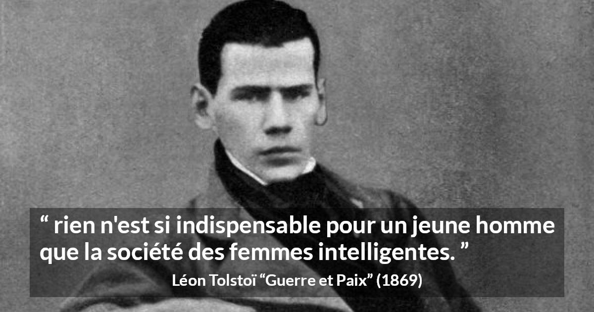 Citation de Léon Tolstoï sur l'intelligence tirée de Guerre et Paix - rien n'est si indispensable pour un jeune homme que la société des femmes intelligentes.