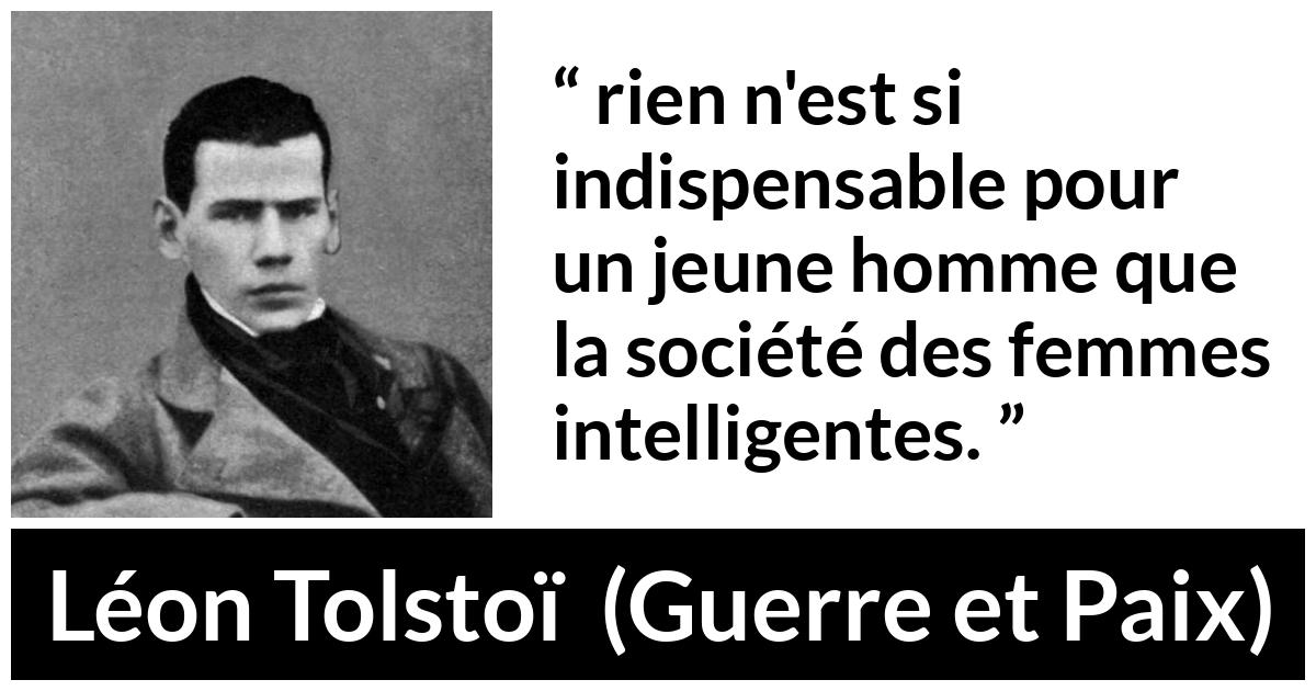Citation de Léon Tolstoï sur l'intelligence tirée de Guerre et Paix - rien n'est si indispensable pour un jeune homme que la société des femmes intelligentes.