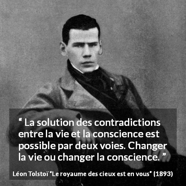 Citation de Léon Tolstoï sur la conscience tirée du royaume des cieux est en vous - La solution des contradictions entre la vie et la conscience est possible par deux voies. Changer la vie ou changer la conscience.