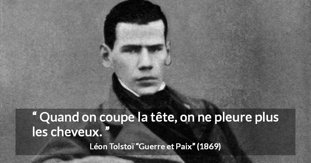 Citation de Léon Tolstoï sur le chagrin tirée de Guerre et Paix - Quand on coupe la tête, on ne pleure plus les cheveux.