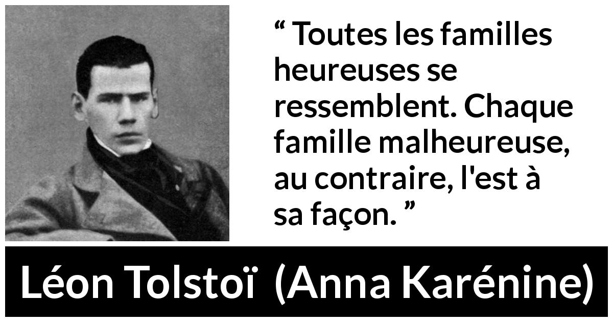 Citation de Léon Tolstoï sur le malheur tirée d'Anna Karénine - Toutes les familles heureuses se ressemblent. Chaque famille malheureuse, au contraire, l'est à sa façon.
