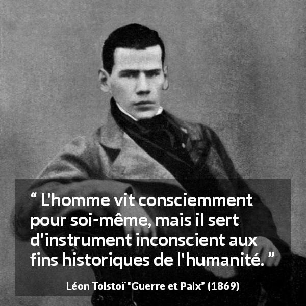 Citation de Léon Tolstoï sur soi tirée de Guerre et Paix - L'homme vit consciemment pour soi-même, mais il sert d'instrument inconscient aux fins historiques de l'humanité.