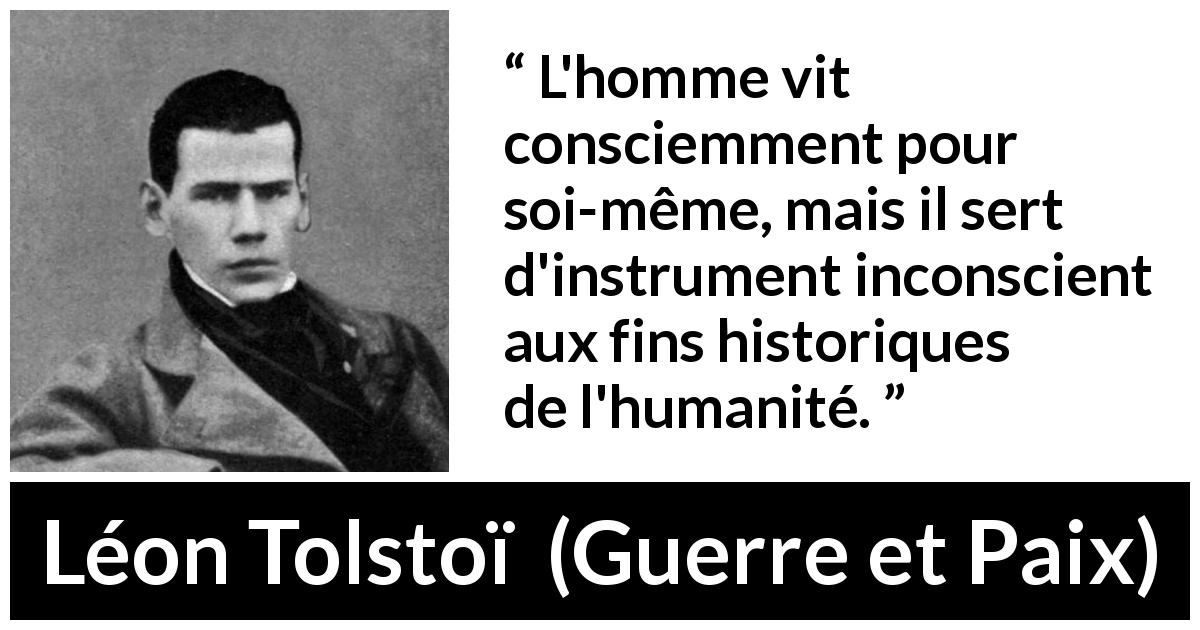 Citation de Léon Tolstoï sur soi tirée de Guerre et Paix - L'homme vit consciemment pour soi-même, mais il sert d'instrument inconscient aux fins historiques de l'humanité.