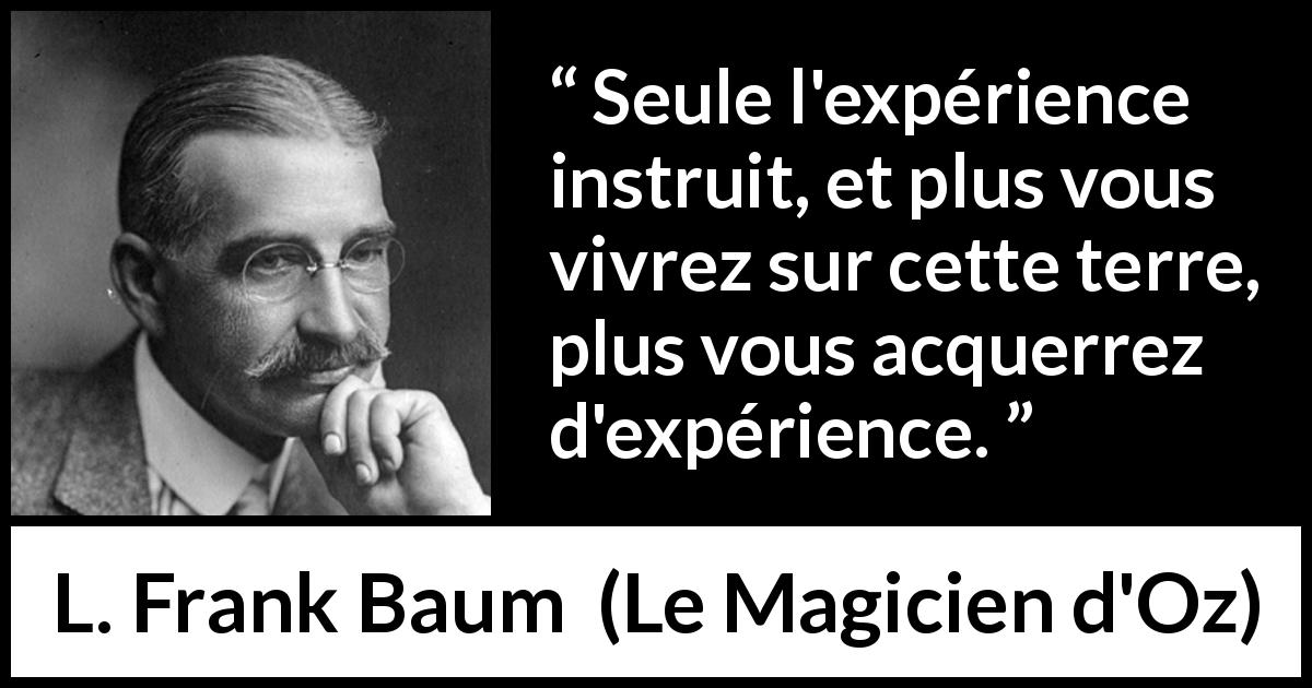 Citation de L. Frank Baum sur l'apprentissage tirée du Magicien d'Oz - Seule l'expérience instruit, et plus vous vivrez sur cette terre, plus vous acquerrez d'expérience.