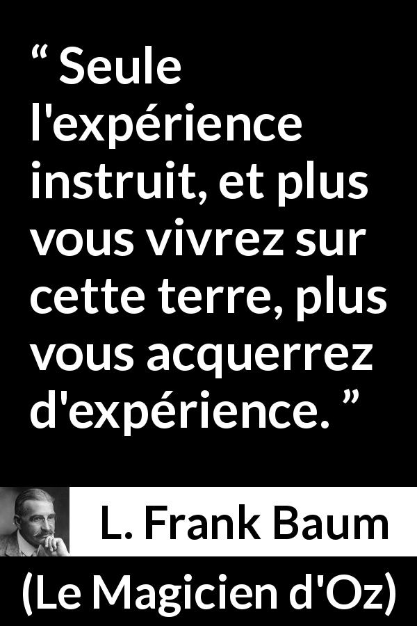 Citation de L. Frank Baum sur l'apprentissage tirée du Magicien d'Oz - Seule l'expérience instruit, et plus vous vivrez sur cette terre, plus vous acquerrez d'expérience.