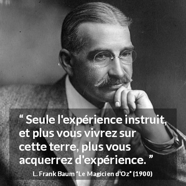 Citation de L. Frank Baum sur l'apprentissage tirée du Magicien d'Oz - Seule l'expérience instruit, et plus vous vivrez sur cette terre, plus vous acquerrez d'expérience.