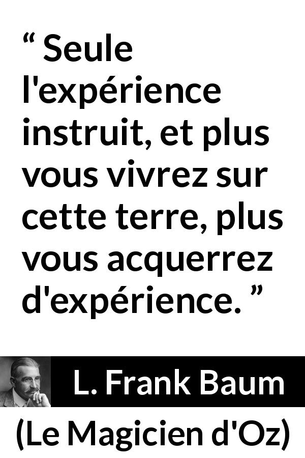 Citation de L. Frank Baum sur l'apprentissage tirée du Magicien d'Oz - Seule l'expérience instruit, et plus vous vivrez sur cette terre, plus vous acquerrez d'expérience.