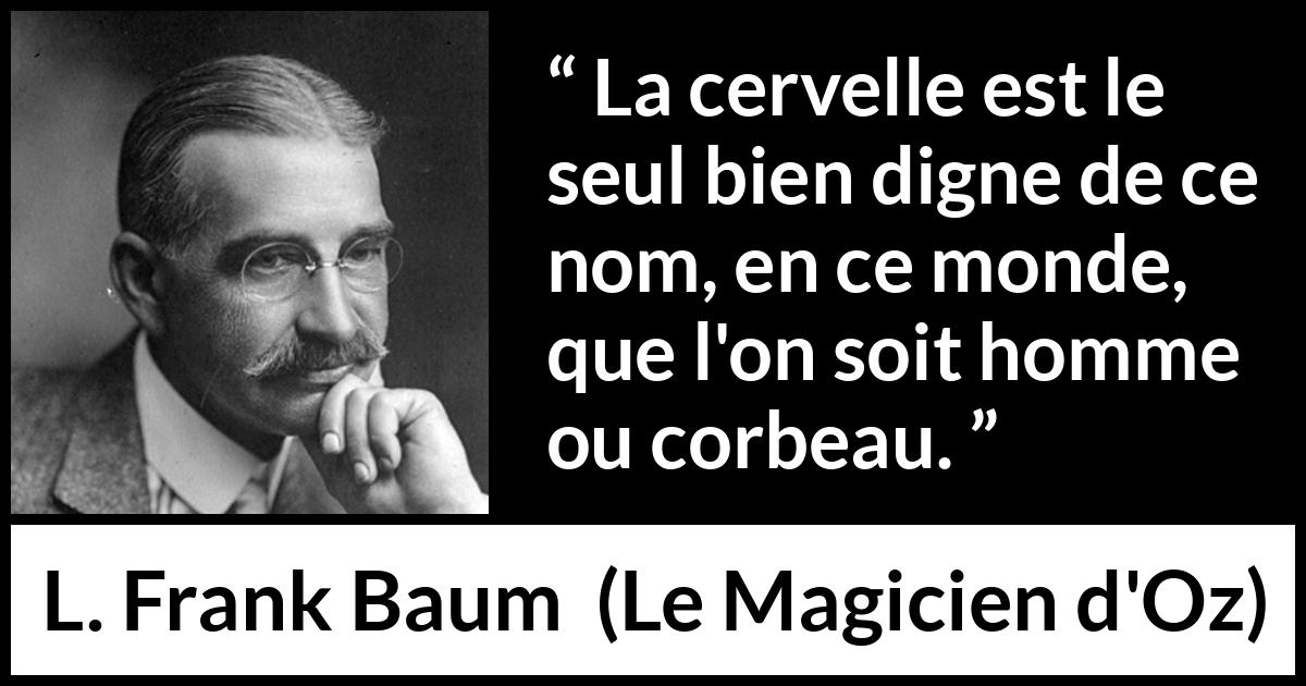 Citation de L. Frank Baum sur l'intelligence tirée du Magicien d'Oz - La cervelle est le seul bien digne de ce nom, en ce monde, que l'on soit homme ou corbeau.