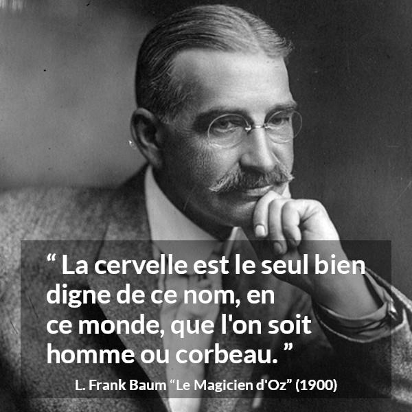 Citation de L. Frank Baum sur l'intelligence tirée du Magicien d'Oz - La cervelle est le seul bien digne de ce nom, en ce monde, que l'on soit homme ou corbeau.