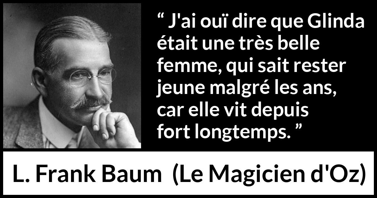 Citation de L. Frank Baum sur la beauté tirée du Magicien d'Oz - J'ai ouï dire que Glinda était une très belle femme, qui sait rester jeune malgré les ans, car elle vit depuis fort longtemps.