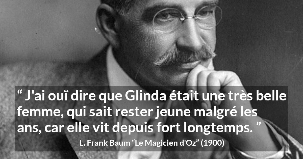 Citation de L. Frank Baum sur la beauté tirée du Magicien d'Oz - J'ai ouï dire que Glinda était une très belle femme, qui sait rester jeune malgré les ans, car elle vit depuis fort longtemps.