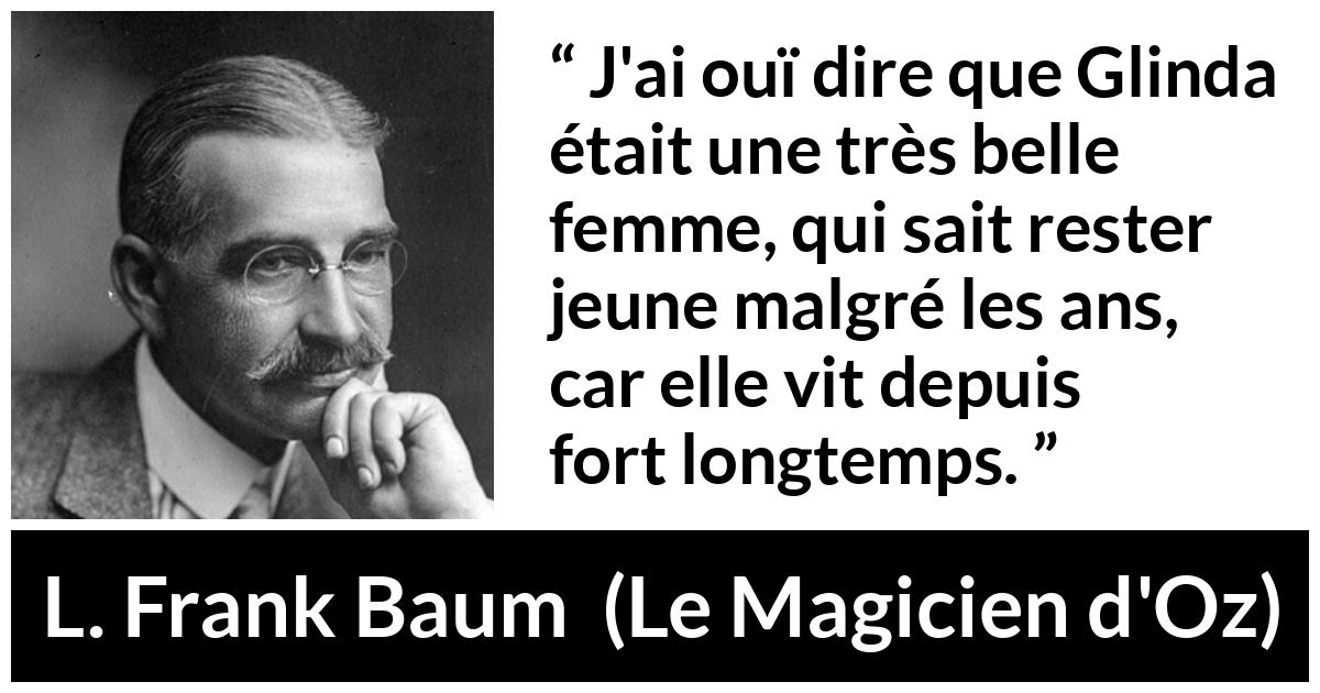 Citation de L. Frank Baum sur la beauté tirée du Magicien d'Oz - J'ai ouï dire que Glinda était une très belle femme, qui sait rester jeune malgré les ans, car elle vit depuis fort longtemps.
