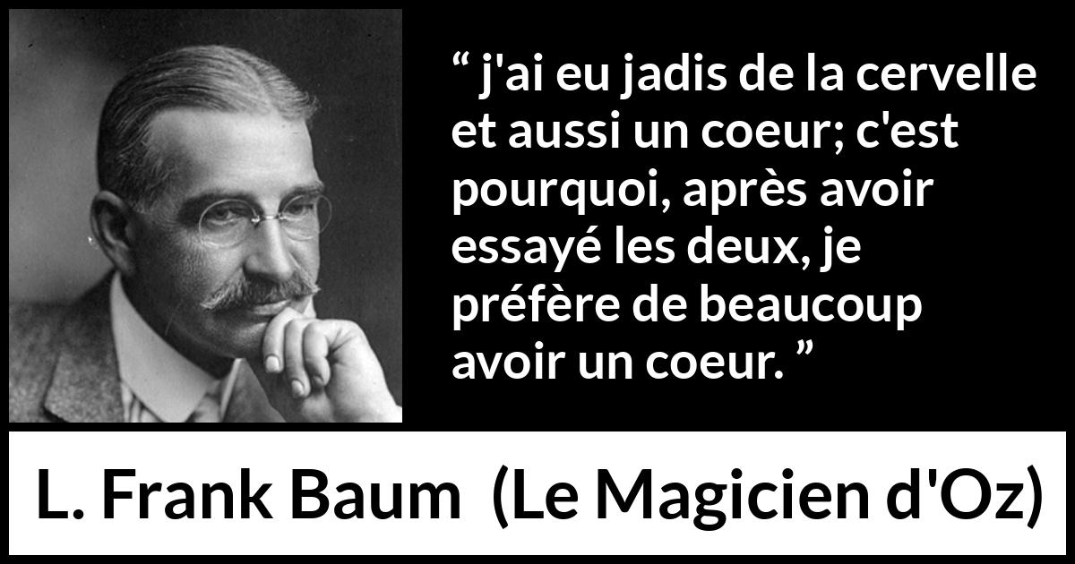 Citation de L. Frank Baum sur le cœur tirée du Magicien d'Oz - j'ai eu jadis de la cervelle et aussi un coeur; c'est pourquoi, après avoir essayé les deux, je préfère de beaucoup avoir un coeur.