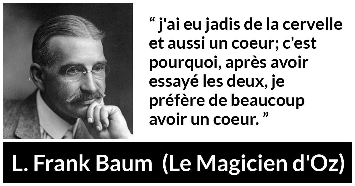 Citation de L. Frank Baum sur le cœur tirée du Magicien d'Oz - j'ai eu jadis de la cervelle et aussi un coeur; c'est pourquoi, après avoir essayé les deux, je préfère de beaucoup avoir un coeur.