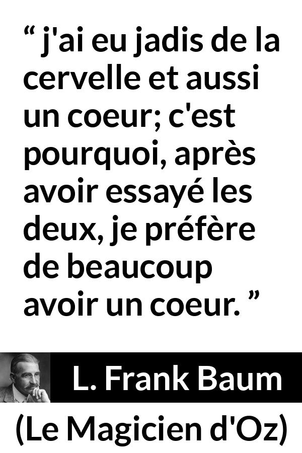 Citation de L. Frank Baum sur le cœur tirée du Magicien d'Oz - j'ai eu jadis de la cervelle et aussi un coeur; c'est pourquoi, après avoir essayé les deux, je préfère de beaucoup avoir un coeur.