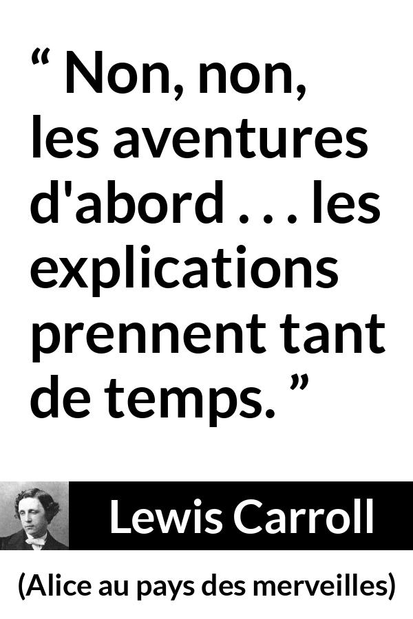 Citation de Lewis Carroll sur l'aventure tirée d'Alice au pays des merveilles - Non, non, les aventures d'abord . . . les explications prennent tant de temps.