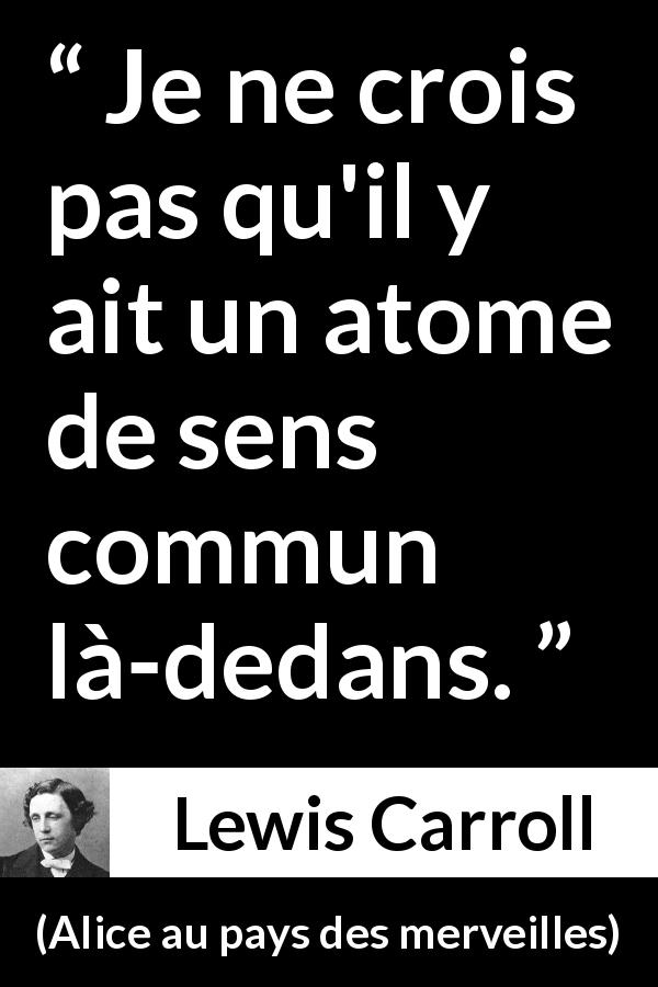 Citation de Lewis Carroll sur la compréhension tirée d'Alice au pays des merveilles - Je ne crois pas qu'il y ait un atome de sens commun là-dedans.