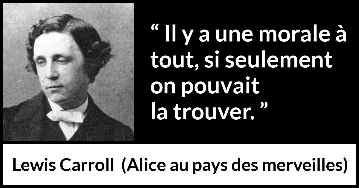 Citation de Lewis Carroll sur la morale tirée d'Alice au pays des merveilles - Il y a une morale à tout, si seulement on pouvait la trouver.