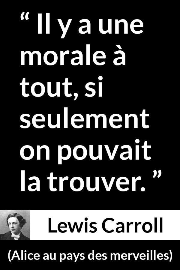 Citation de Lewis Carroll sur la morale tirée d'Alice au pays des merveilles - Il y a une morale à tout, si seulement on pouvait la trouver.