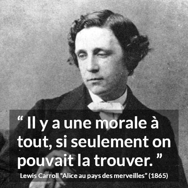 Citation de Lewis Carroll sur la morale tirée d'Alice au pays des merveilles - Il y a une morale à tout, si seulement on pouvait la trouver.