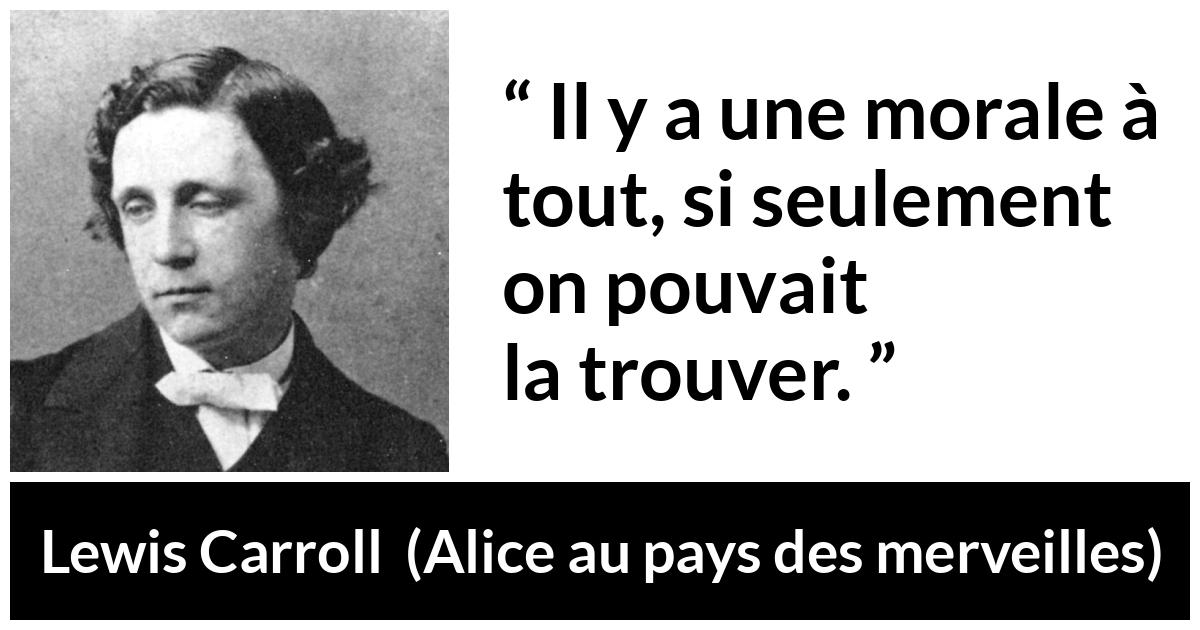 Citation de Lewis Carroll sur la morale tirée d'Alice au pays des merveilles - Il y a une morale à tout, si seulement on pouvait la trouver.